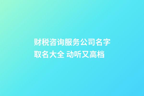 财税咨询服务公司名字取名大全 动听又高档-第1张-公司起名-玄机派
